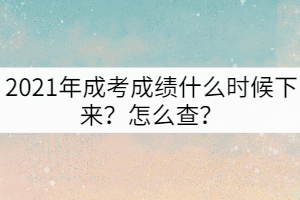 2021年成考成績(jī)什么時(shí)候下來？怎么查？