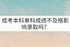 成考本科單科成績不及格影響錄取嗎？