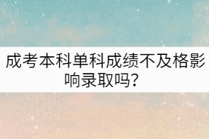 成考本科單科成績(jī)不及格影響錄取嗎？