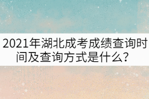 2021年湖北成考成績(jī)查詢(xún)時(shí)間及查詢(xún)方式是什么？