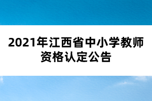 2021年江西省中小學(xué)教師資格認(rèn)定公告