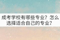 成考學校有哪些專業(yè)？怎么選擇適合自己的專業(yè)？