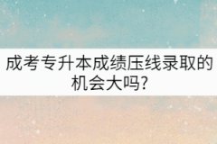 成考專升本成績壓線錄取的機會大嗎?