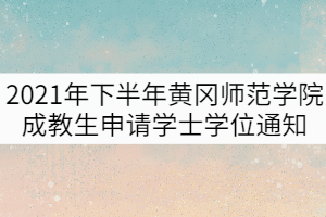 2021年下半年黃岡師范學院成教生申請學士學位通知