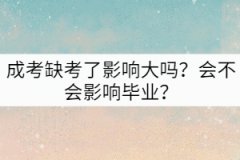 成考缺考了影響大嗎？會(huì)不會(huì)影響畢業(yè)？