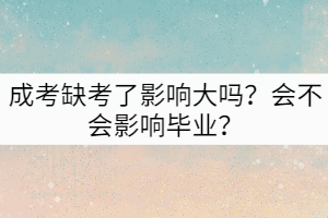 成考缺考了影響大嗎？會(huì)不會(huì)影響畢業(yè)？