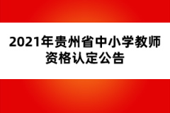 2021年貴州省中小學(xué)教師資格認(rèn)定公告