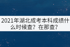2021年湖北成考本科成績(jī)什么時(shí)候查？在那查？