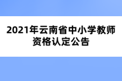 2021年云南省中小學(xué)教師資格認(rèn)定公告