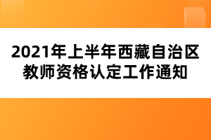 2021年上半年西藏自治區(qū)教師資格認定工作通知