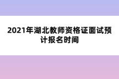 2021年湖北教師資格證面試預計報名時間