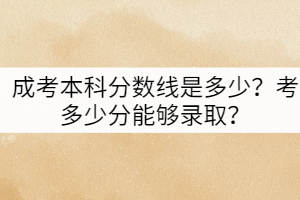 成考本科分?jǐn)?shù)線是多少？考多少分能夠錄取？