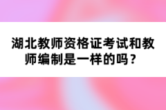 湖北教師資格證考試和教師編制是一樣的嗎？