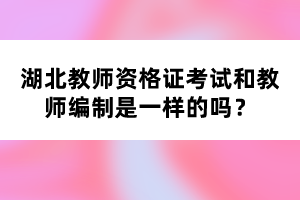 湖北教師資格證考試和教師編制是一樣的嗎？