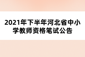 2021年下半年河北省中小學(xué)教師資格筆試公告