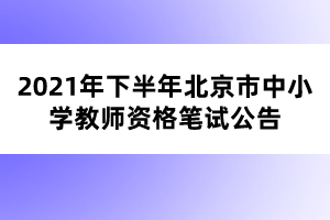 2021年下半年北京市中小學教師資格筆試公告