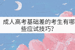 成人高考基礎(chǔ)差的考生有哪些應(yīng)試技巧？