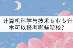 2022年計算機科學與技術(shù)專業(yè)專升本可以報考哪些院校？