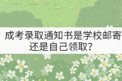 成考錄取通知書是學(xué)校郵寄還是自己領(lǐng)取？