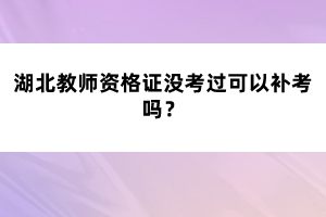 湖北教師資格證沒考過可以補考嗎？