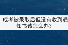 成考被錄取后但沒有收到通知書該怎么辦？