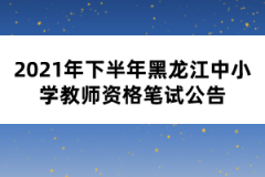 2021年下半年黑龍江中小學(xué)教師資格筆試公告