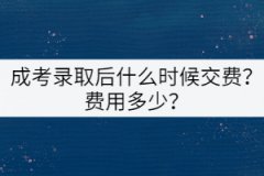 成考錄取后什么時(shí)候交費(fèi)？費(fèi)用多少？
