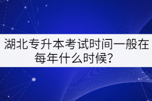 湖北專升本考試時間一般在每年的什么時候？