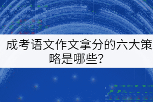 成考語文作文拿分的六大策略是哪些？