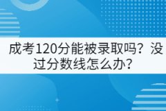 成考120分能被錄取嗎？沒(méi)過(guò)分?jǐn)?shù)線怎么辦？