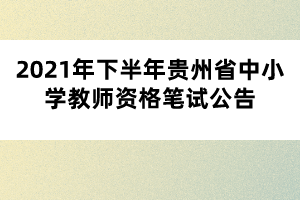 2021年下半年貴州省中小學教師資格筆試公告