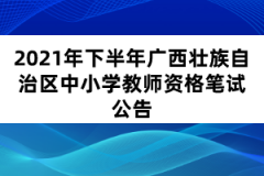 2021年下半年廣西壯族自治區(qū)中小學(xué)教師資格筆試公告