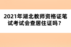 2021年湖北教師資格證筆試考試會查居住證嗎？