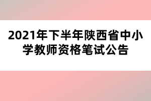 2021年下半年陜西省中小學教師資格筆試公告