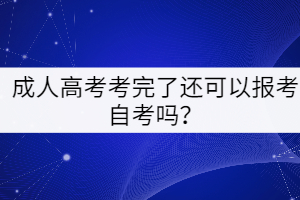 成人高考考完了還可以報(bào)考自考嗎？