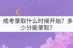 成考錄取什么時(shí)候開(kāi)始？多少分能錄??？