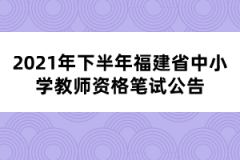 2021年下半年福建省中小學(xué)教師資格筆試公告