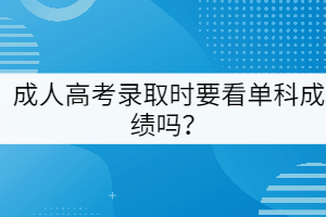 成人高考錄取時要看單科成績嗎？