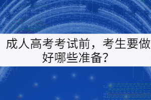 成人高考考試前，考生要做好哪些準(zhǔn)備？
