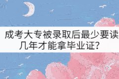 成考大專(zhuān)被錄取后最少要讀幾年才能拿畢業(yè)證？