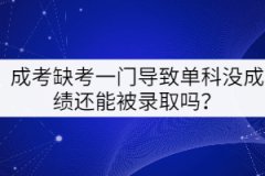 成考缺考一門(mén)導(dǎo)致單科沒(méi)成績(jī)還能被錄取嗎？