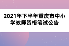 2021年下半年重慶市中小學(xué)教師資格筆試公告