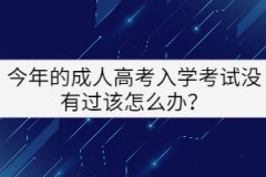 今年的成人高考入學(xué)考試沒有過該怎么辦？
