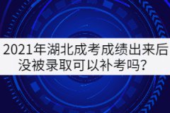 2021年湖北成考成績出來后沒被錄取可以補(bǔ)考嗎？