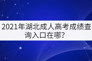 2021年湖北成人高考成績查詢?nèi)肟谠谀模? width=