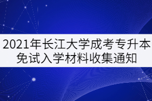 2021年長江大學(xué)成考專升本免試入學(xué)材料收集通知