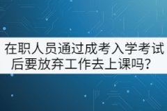 在職人員通過成考入學(xué)考試后要放棄工作去上課嗎？