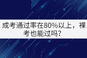 成考通過率在80%以上，裸考也能過嗎？