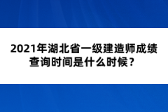 2021年湖北省一級建造師成績查詢時間是什么時候？