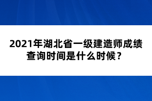 2021年湖北省一級(jí)建造師成績(jī)查詢時(shí)間是什么時(shí)候？